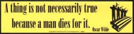 A Thing is not necessarily True Because a Man Dies For It bumper sticker